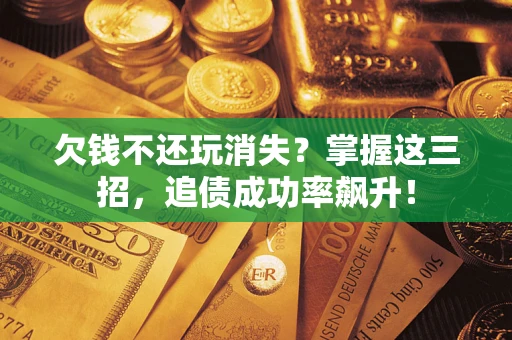 北京欠钱不还玩消失?掌握这三招,追债成功率飙升! 北京欠钱不还玩消失?掌握这三招,追债成功率飙升!